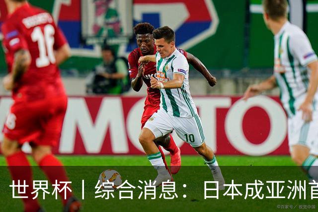 世界杯丨综合消息：日本成亚洲首支晋级球队 厄瓜多尔逆转德国
