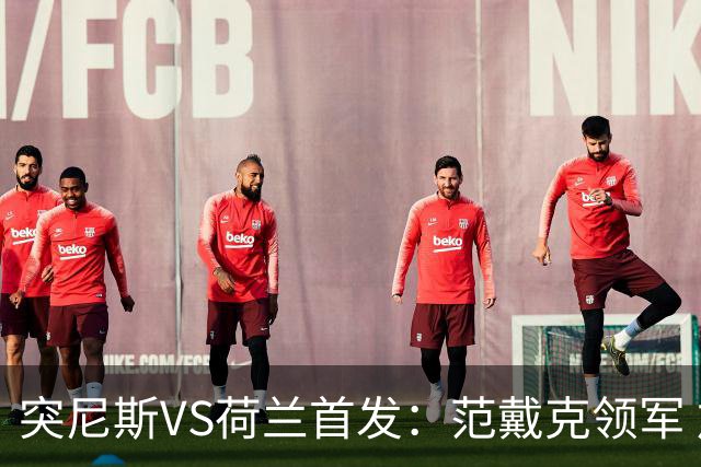 突尼斯VS荷兰首发：范戴克领军 加克波马伦配布罗比