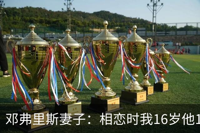 邓弗里斯妻子：相恋时我16岁他18岁，邓弗里斯总是把足球放在首位
