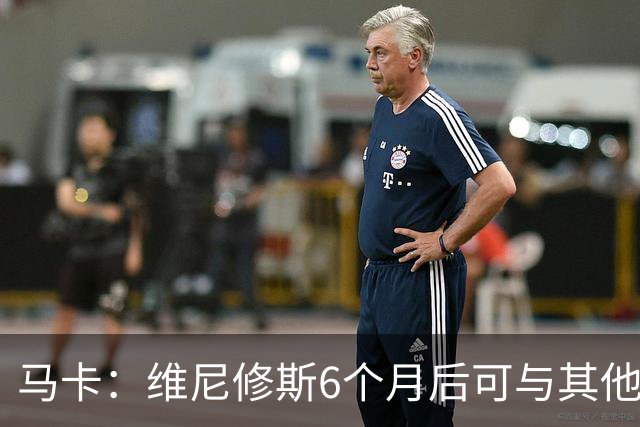 马卡：维尼修斯6个月后可与其他队谈判 皇马不太可能给3000万年薪