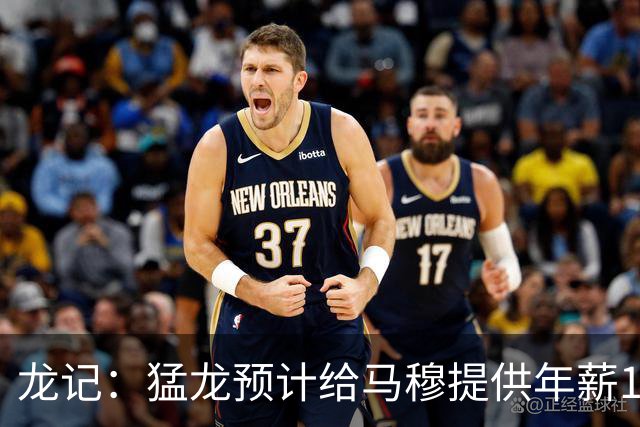 龙记：猛龙预计给马穆提供年薪1000万合同 但别队有可能出价更高