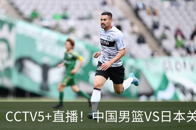 CCTV5+直播！中国男篮VS日本关键战，河村勇辉有望火速驰援，郭士强拒绝输球